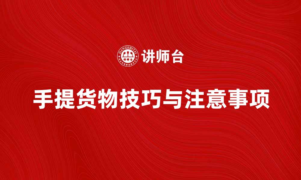 文章手提货的实用技巧与注意事项分享的缩略图