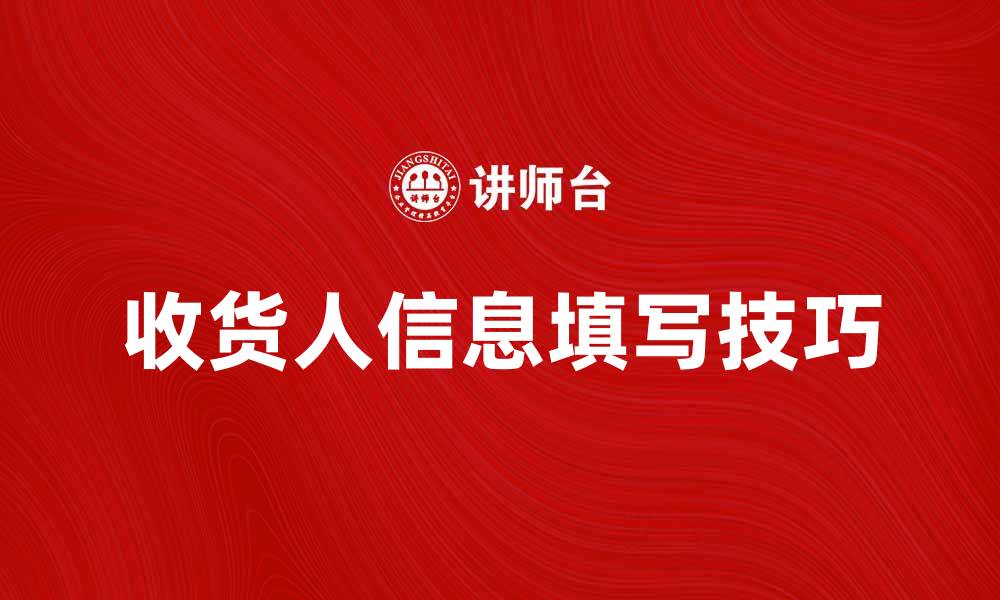 文章收货人信息填写技巧助你顺利收货的缩略图