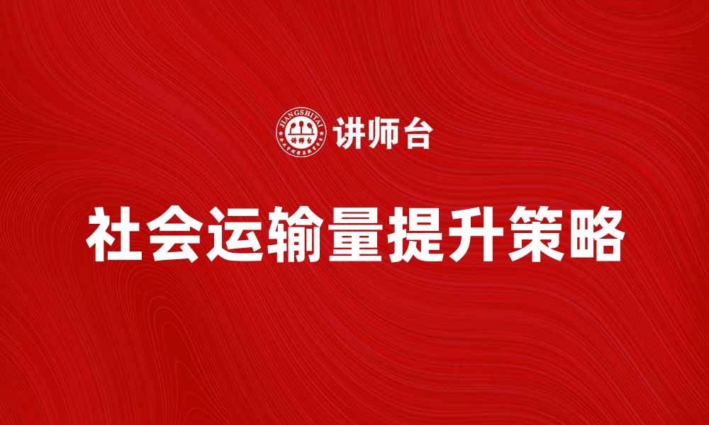 文章提升社会运输量的有效策略与实践探索的缩略图