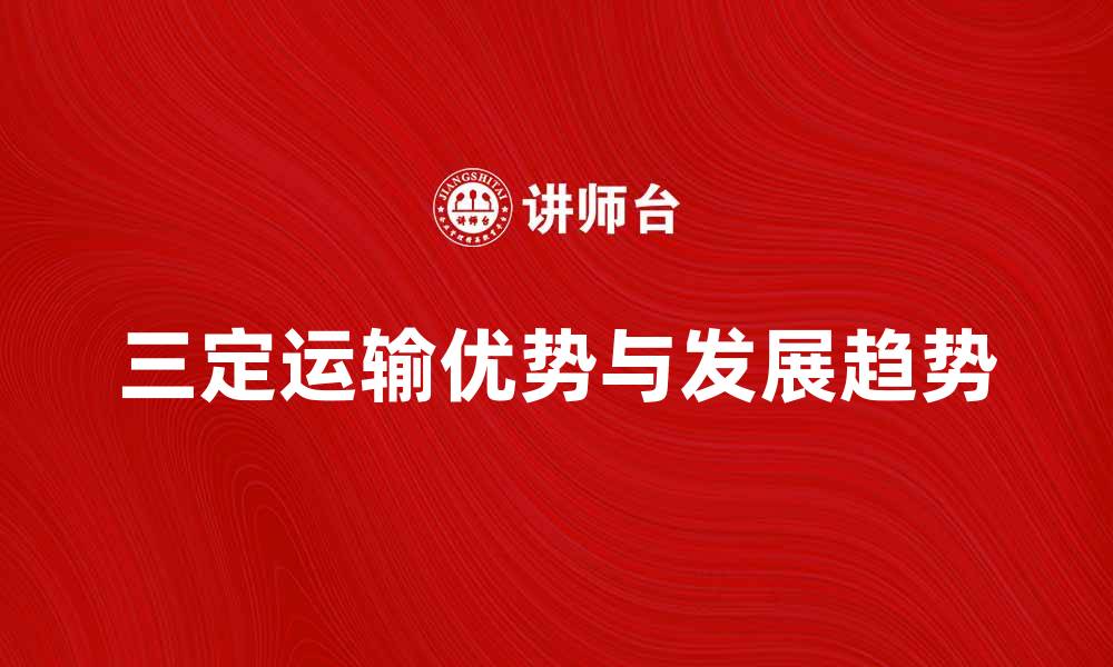 文章三定运输的优势与发展趋势分析的缩略图