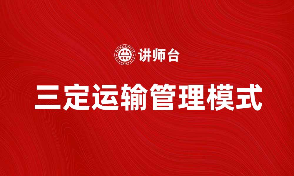 文章三定运输的优势与实施策略解析的缩略图