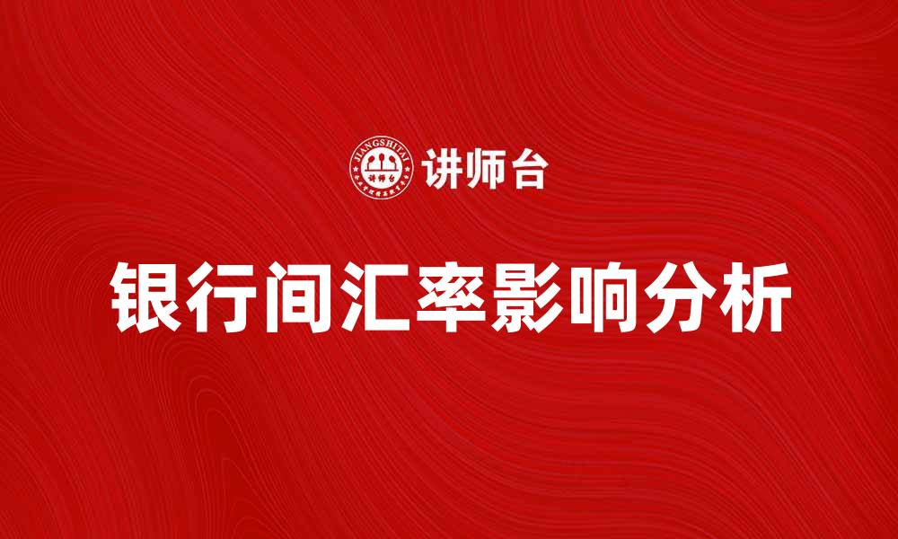 文章银行间汇率对经济的影响及其走势分析的缩略图