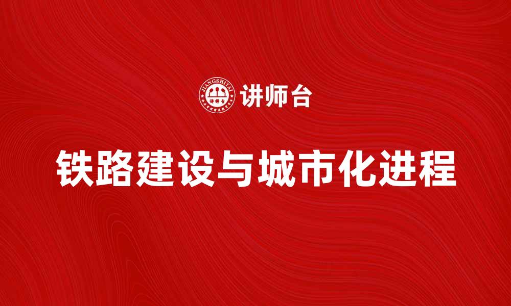 文章铁路建设助推经济发展与城市化进程的缩略图