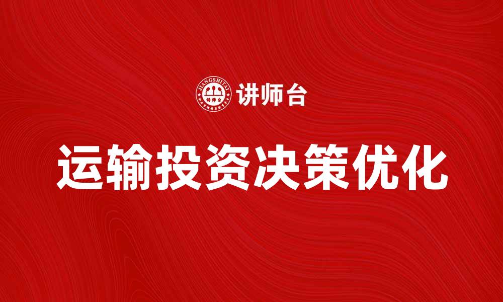 文章优化运输投资决策的关键因素与策略分析的缩略图