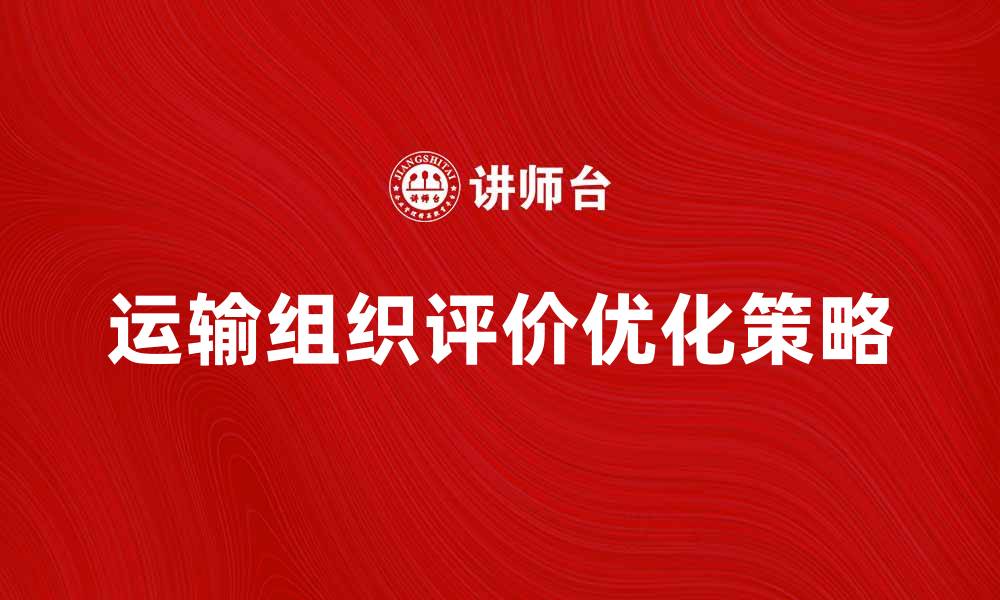 文章运输组织评价的关键指标与优化策略解析的缩略图