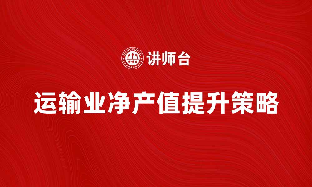 文章提升运输业净产值的关键策略与实践分享的缩略图