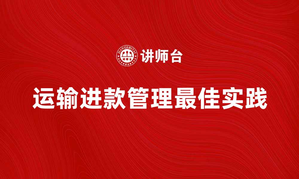 文章运输进款的最佳实践与常见问题解析的缩略图