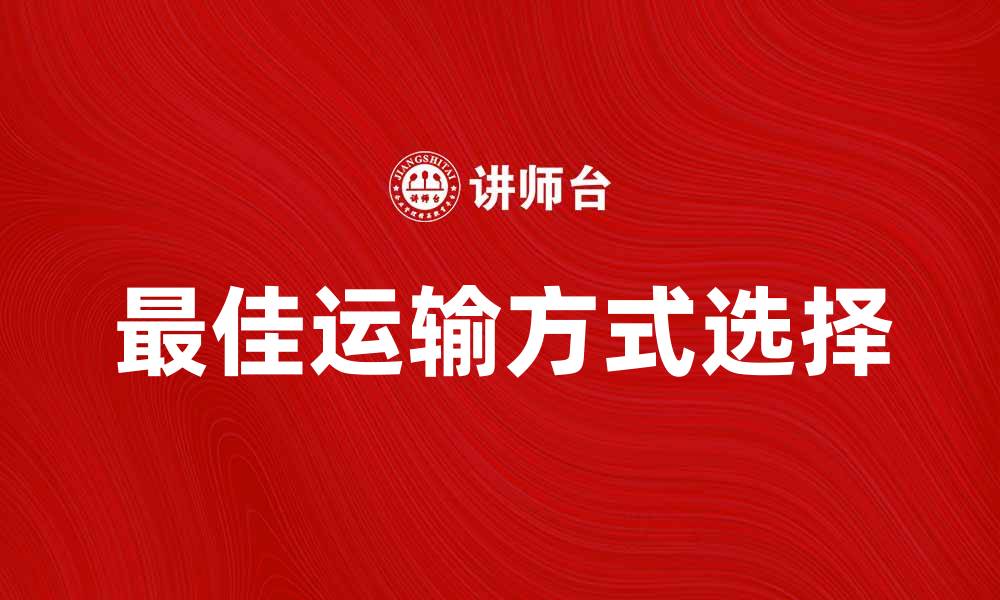 文章选择最佳运输方式提升物流效率与客户满意度的缩略图