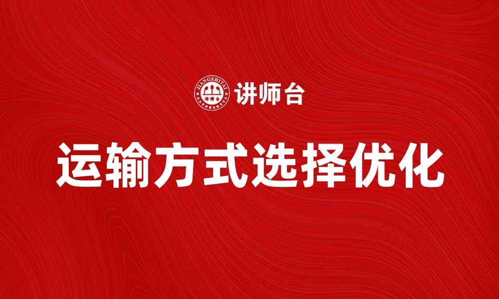 文章选择最佳运输方式提升物流效率与成本优化的缩略图