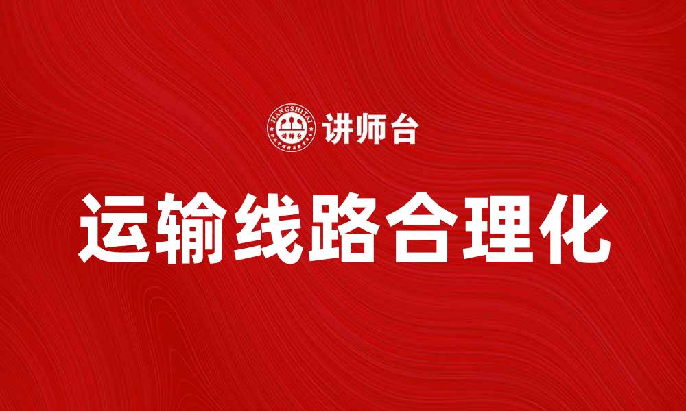 文章提升运输效率的关键：运输线路合理化的重要性与实施策略的缩略图