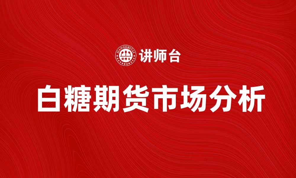 文章白糖期货市场动态分析及投资策略探讨的缩略图