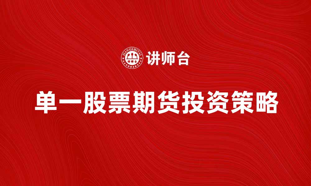 文章单一股票期货投资策略与风险分析指南的缩略图