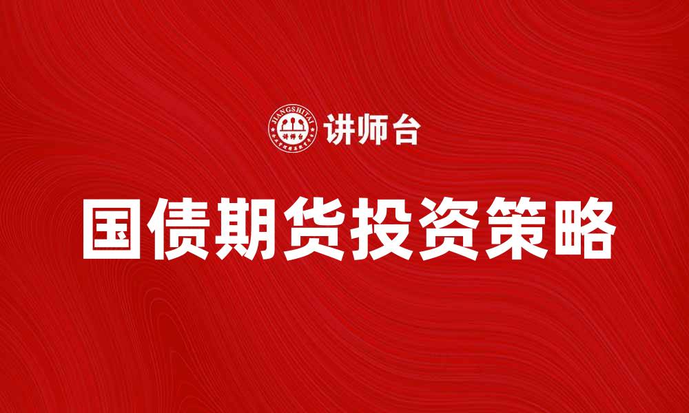 文章国债期货投资策略解析与市场前景分析的缩略图