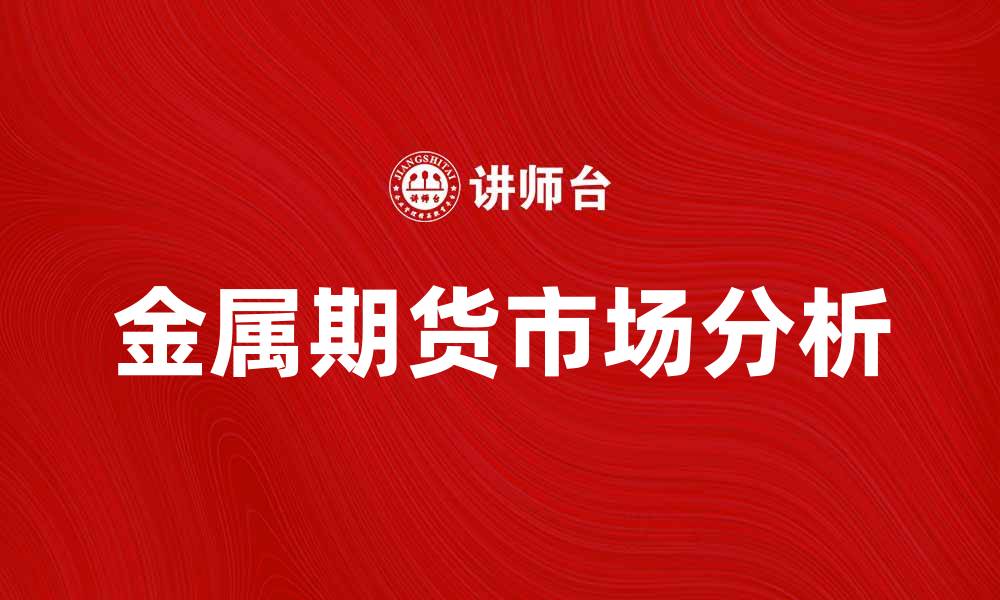 文章金属期货市场分析：投资机会与风险解析的缩略图