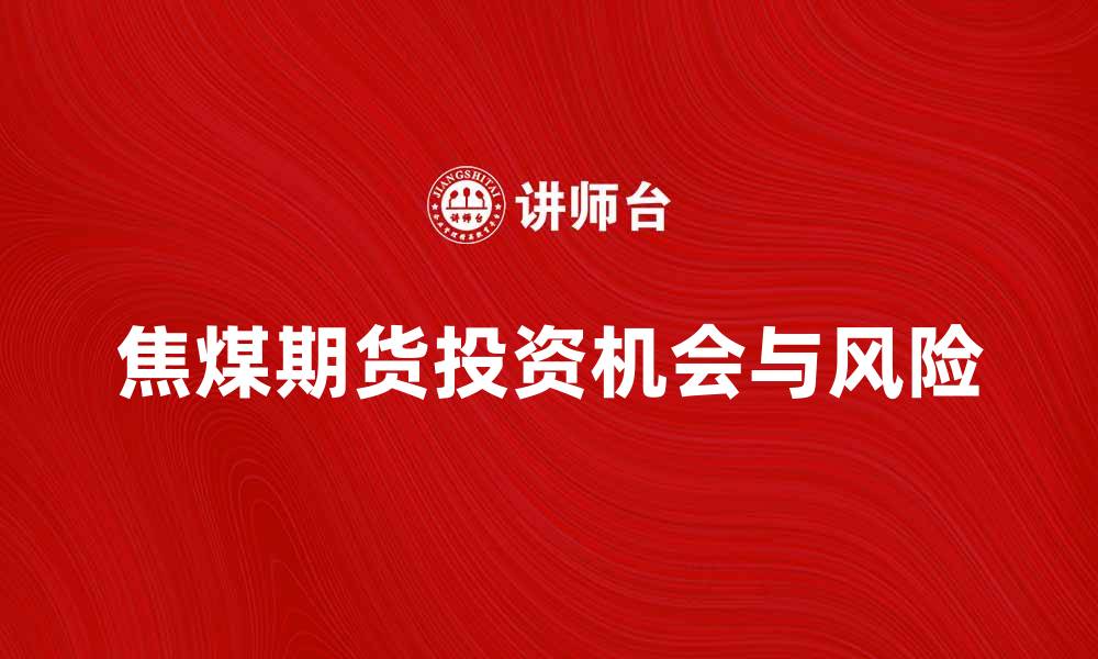 文章焦煤期货市场分析：投资机会与风险解析的缩略图