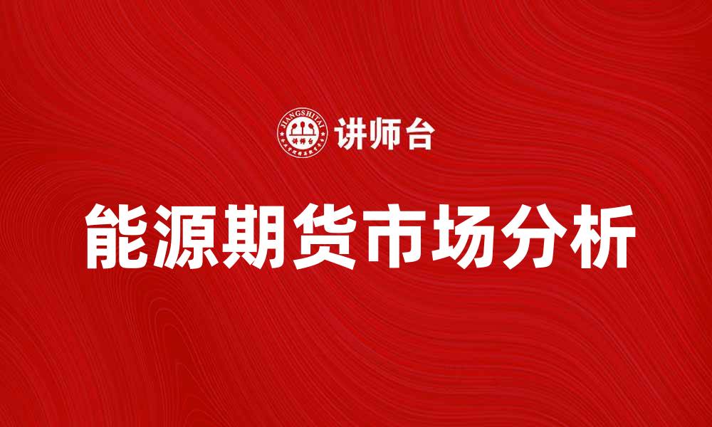 文章探索能源期货市场：投资新机遇与风险分析的缩略图