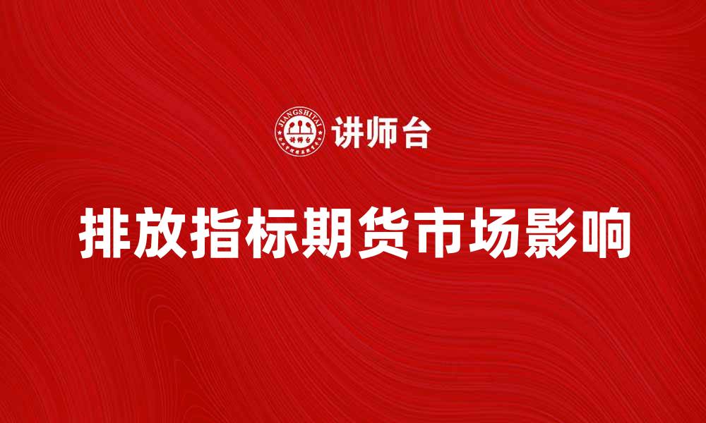 文章排放指标期货如何影响市场投资策略解析的缩略图