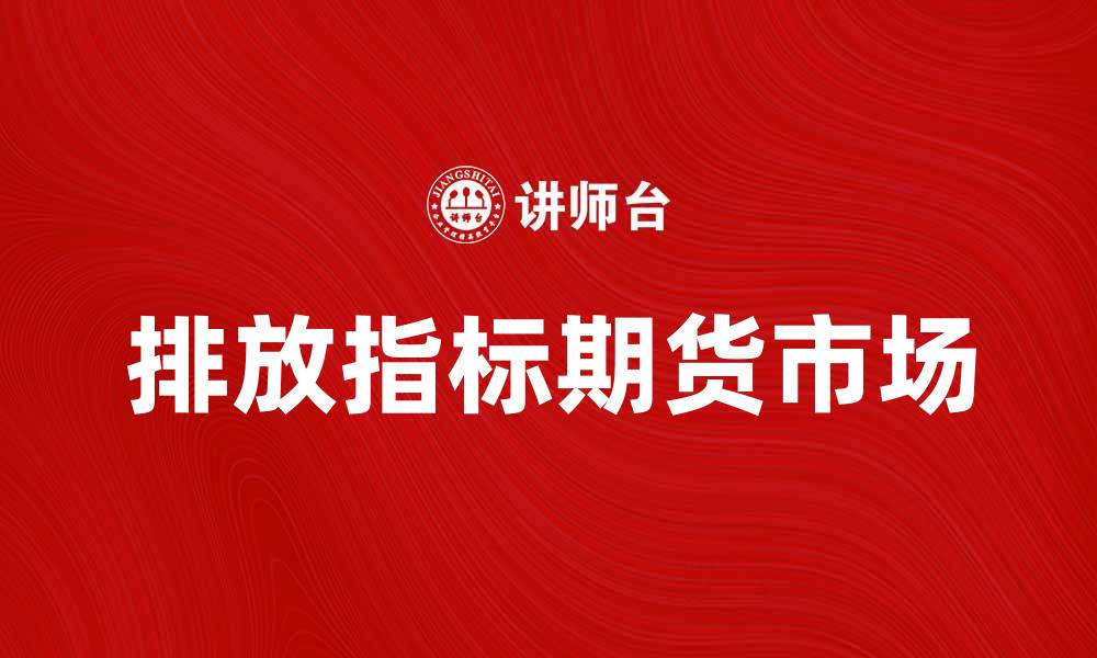 文章排放指标期货市场前景分析与投资策略探讨的缩略图