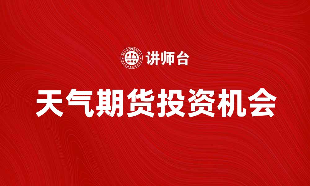 文章天气期货市场分析：如何把握未来气象变化带来的投资机会的缩略图