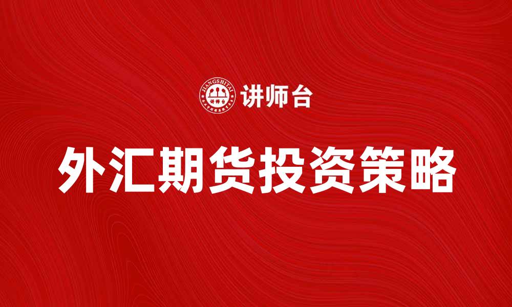 文章外汇期货投资策略及市场分析方法解析的缩略图