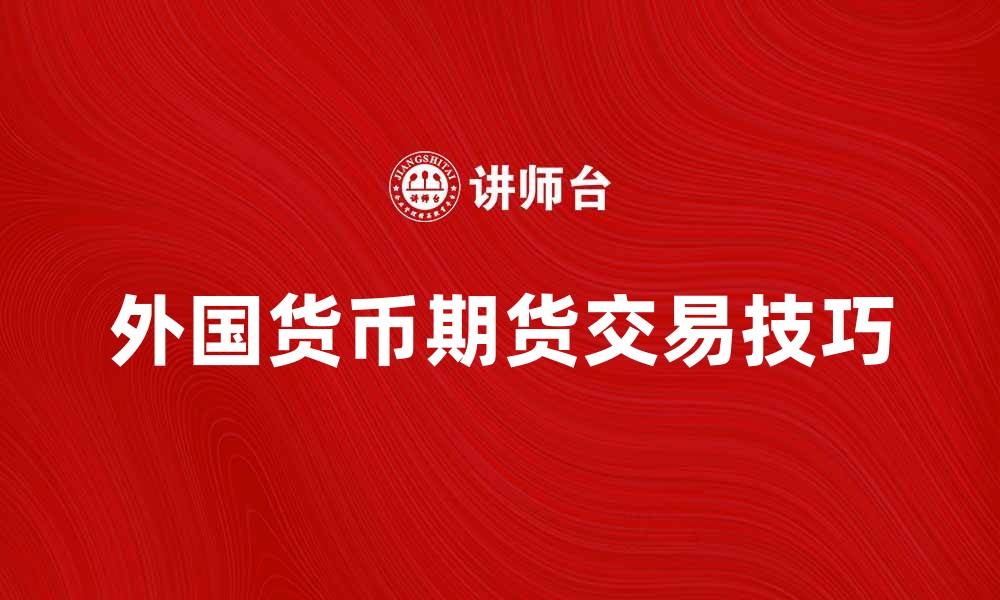 文章外国货币期货交易技巧与市场分析指南的缩略图