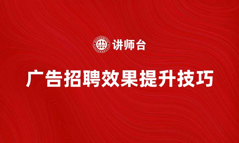 文章提升广告招聘效果的五个实用技巧的缩略图