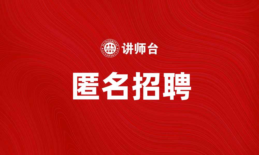 文章匿名招聘助力提升企业用人效率与公平性的缩略图