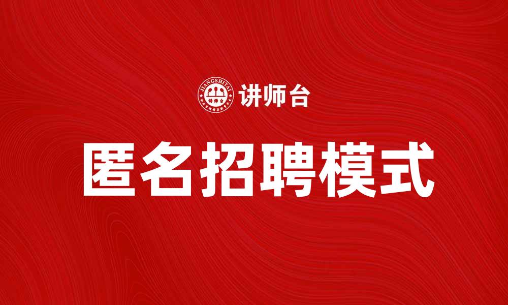 文章匿名招聘助力企业实现公平选才新模式的缩略图