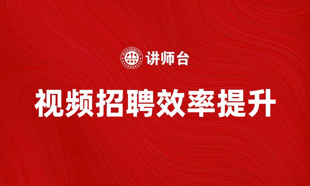 文章视频招聘：提升企业招聘效率的新方式的缩略图