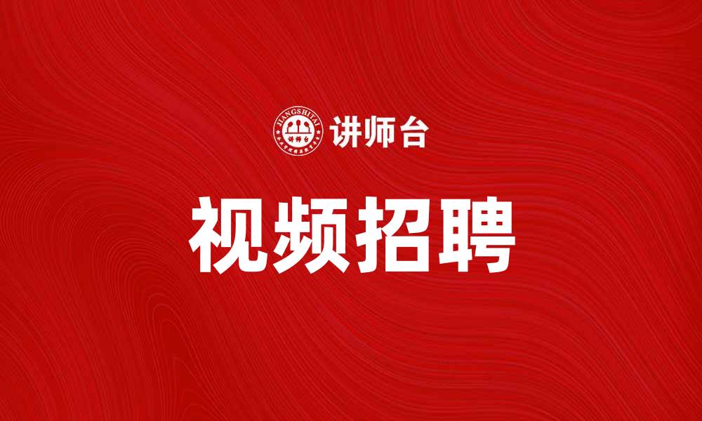 文章视频招聘助力企业高效招聘新人才的缩略图