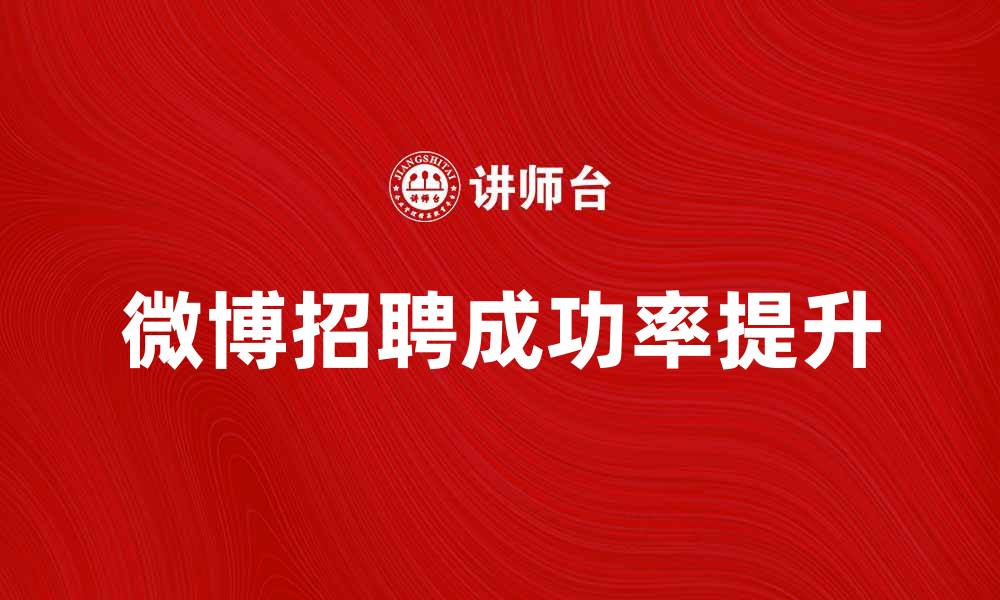 文章微博招聘：如何利用社交平台提升求职成功率的缩略图