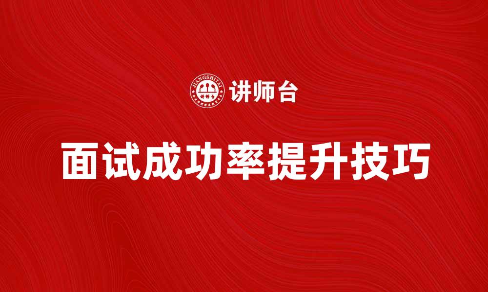 文章校园招聘：如何提高面试成功率的实用技巧的缩略图