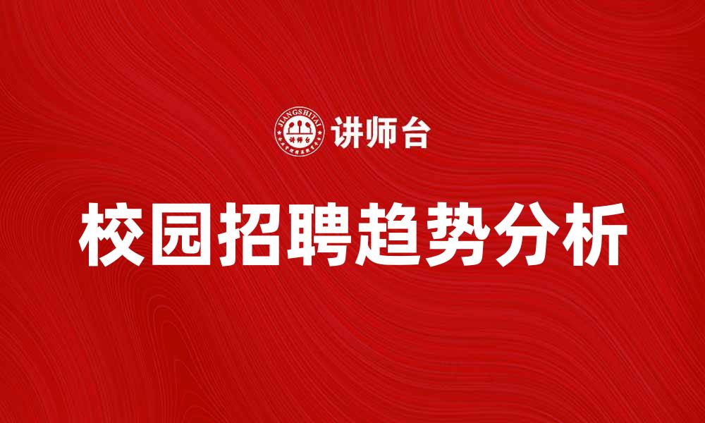 文章校园招聘趋势分析与应对策略分享的缩略图