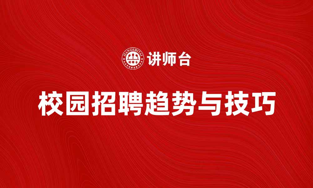 文章校园招聘的最新趋势与成功技巧解析的缩略图