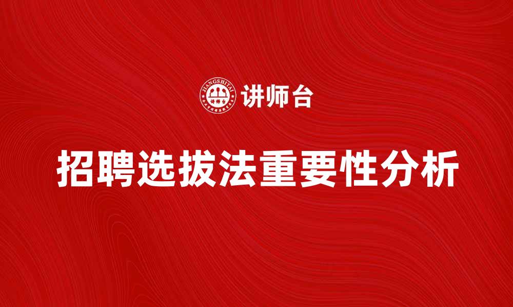 文章招聘选拔法在企业人力资源管理中的重要性分析的缩略图