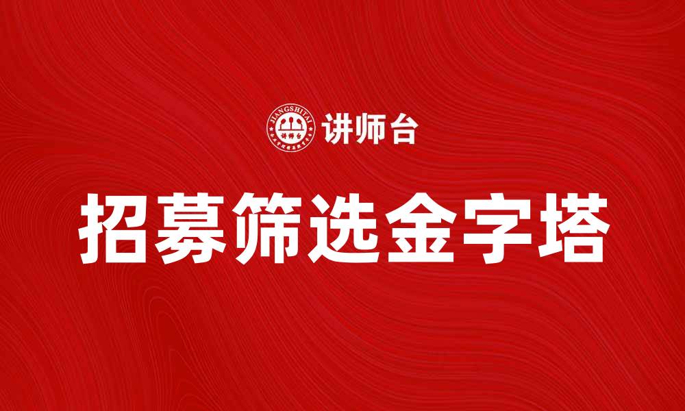 文章招募筛选金字塔：提升招聘效率的有效策略的缩略图