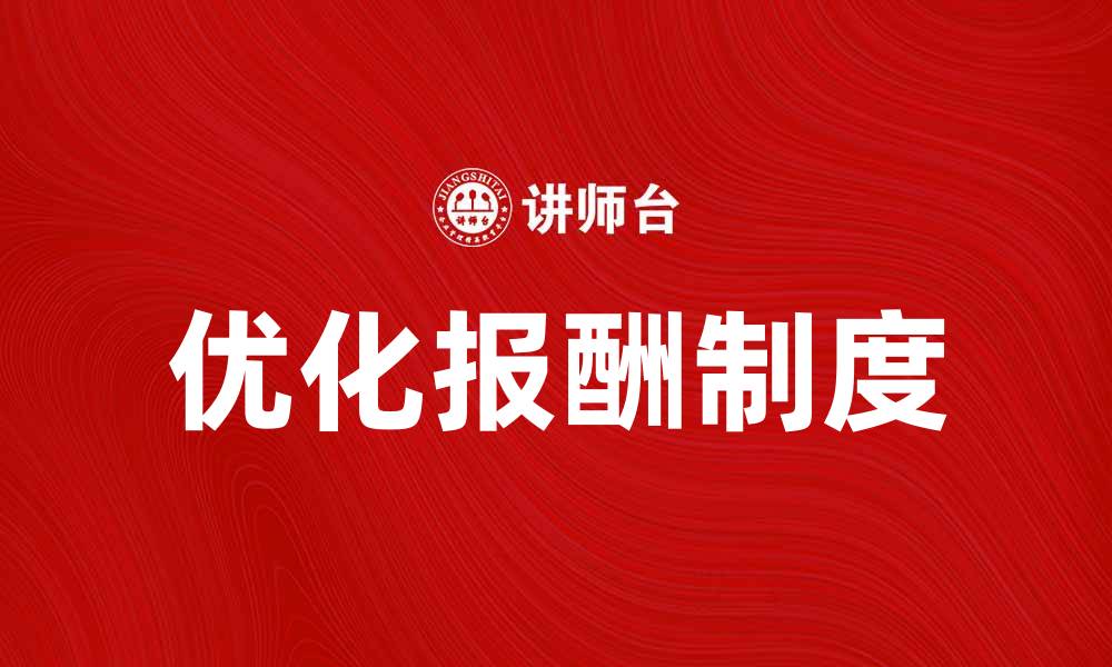 文章优化报酬制度提升员工满意度与企业绩效的缩略图