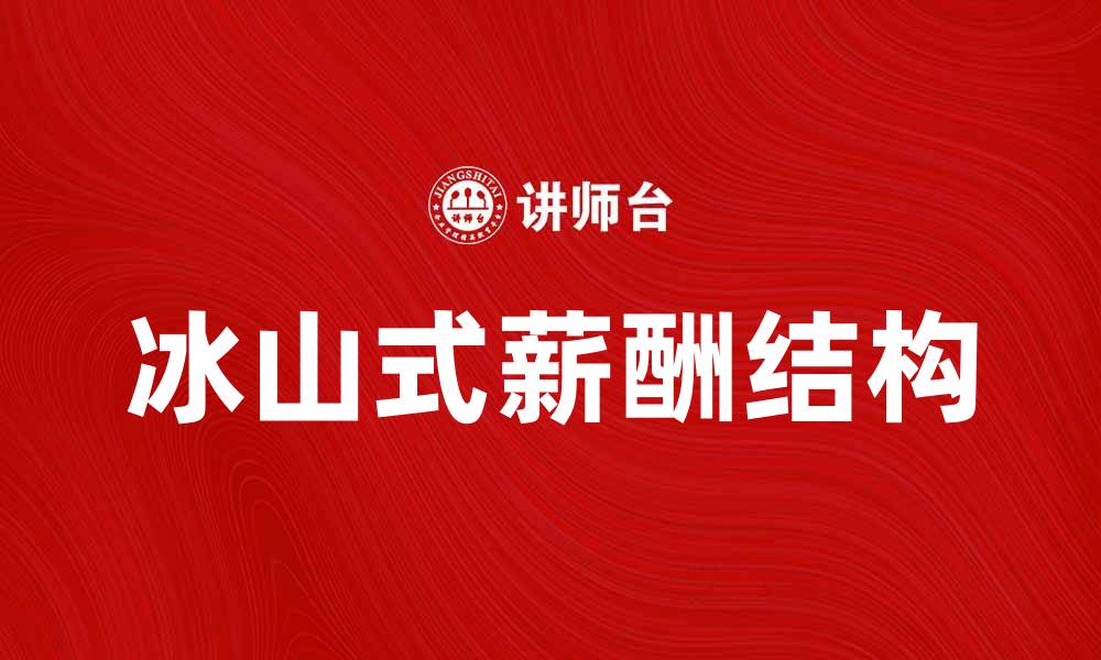 文章冰山式薪酬：揭示员工薪酬背后的秘密与价值的缩略图