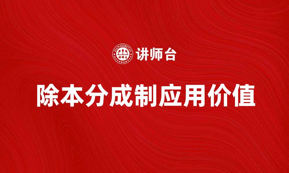 文章深入解析除本分成制的影响与应用价值的缩略图