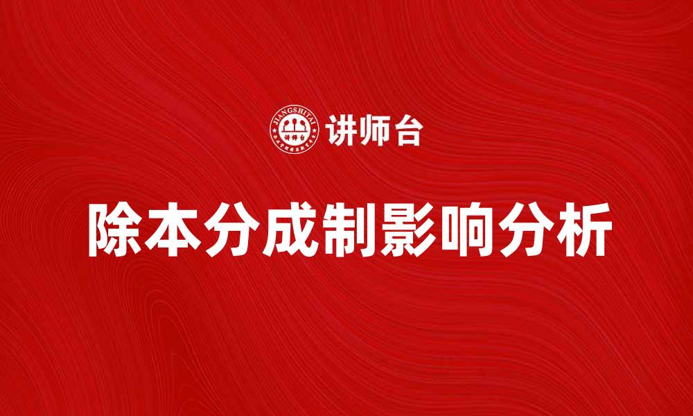 文章深入解析除本分成制对企业发展的影响的缩略图