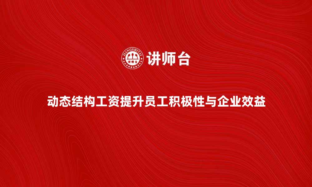 动态结构工资提升员工积极性与企业效益