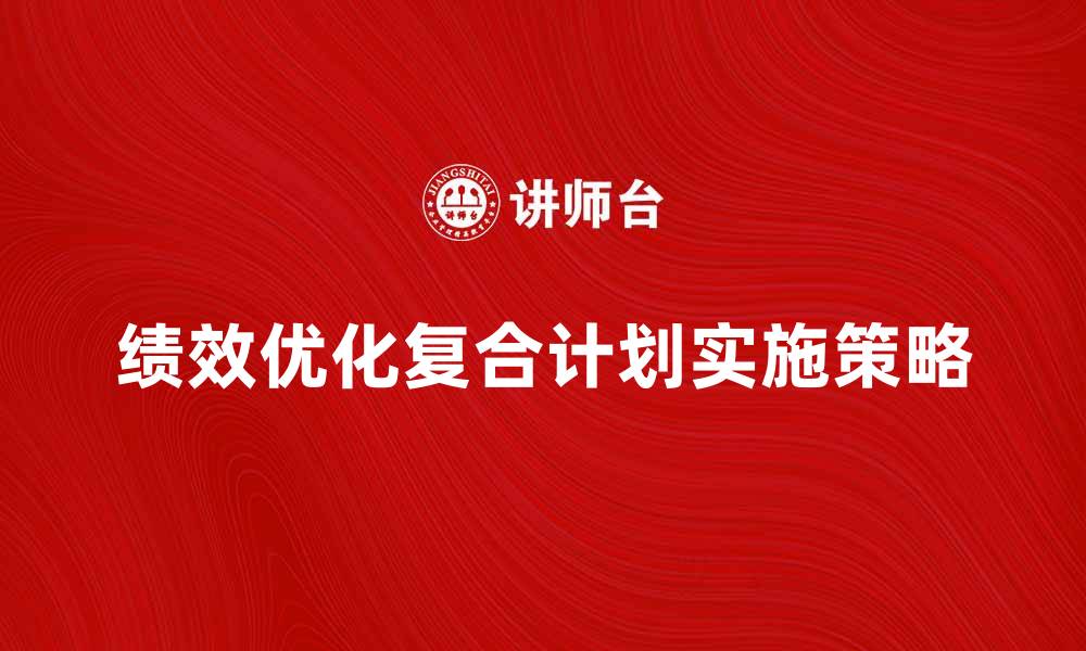 文章优化企业绩效的复合计划实施策略解析的缩略图