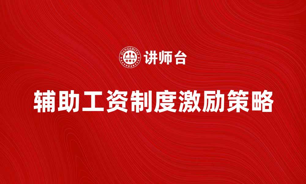 文章探索辅助工资制度对员工激励的影响与实施策略的缩略图