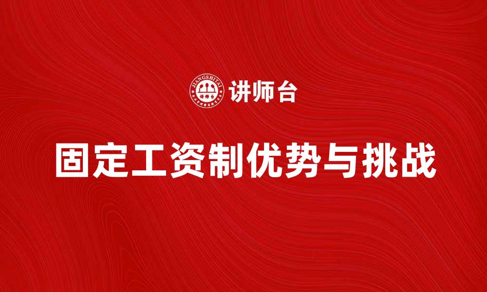 文章固定工资制的优势与挑战解析，助力企业发展的缩略图