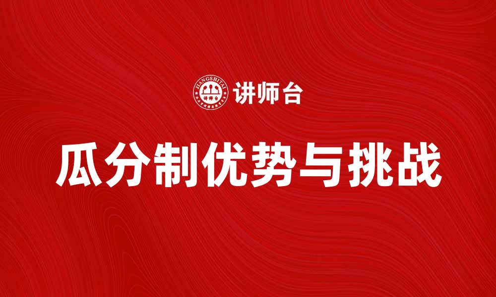 文章瓜分制的优势与挑战：解读现代经济中的新趋势的缩略图