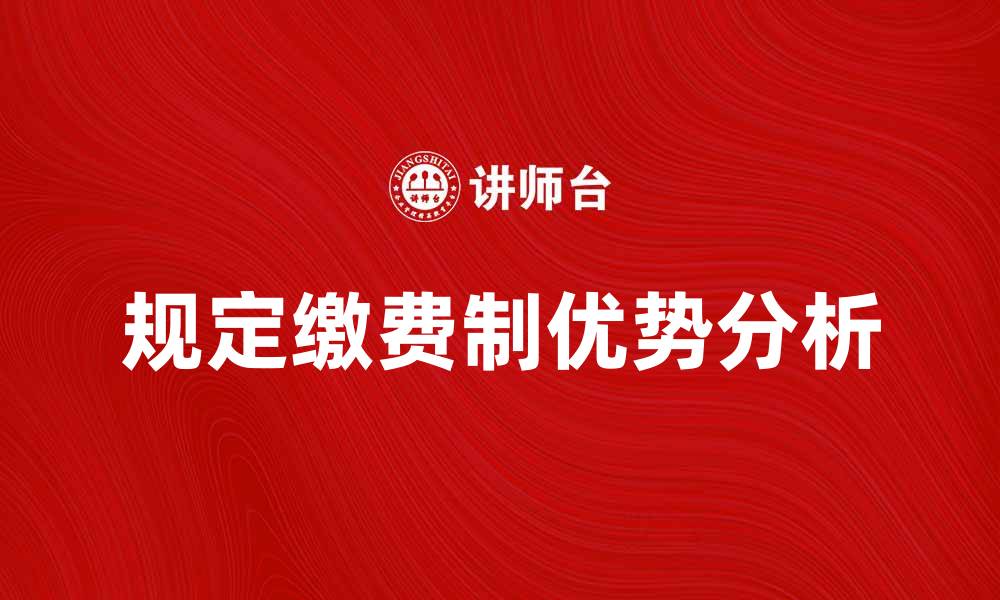 文章规定缴费制的优势与实施细则解析的缩略图