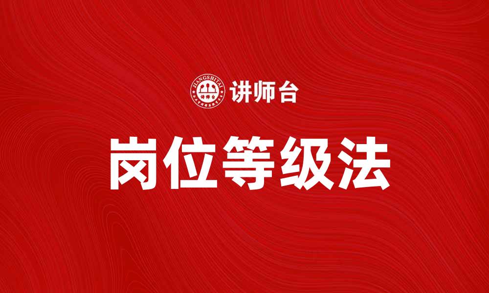 文章岗位等级法：提升企业人力资源管理效率的关键方法的缩略图