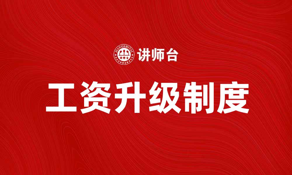 文章全面解析工资升级制度的实施与影响的缩略图