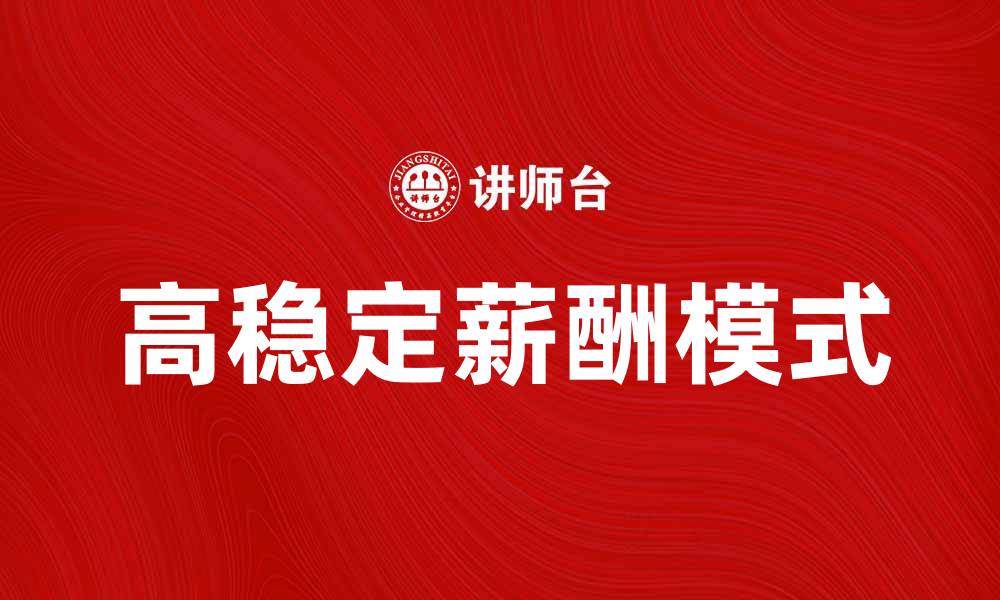 文章高稳定薪酬模式助力企业长效发展与员工满意度提升的缩略图