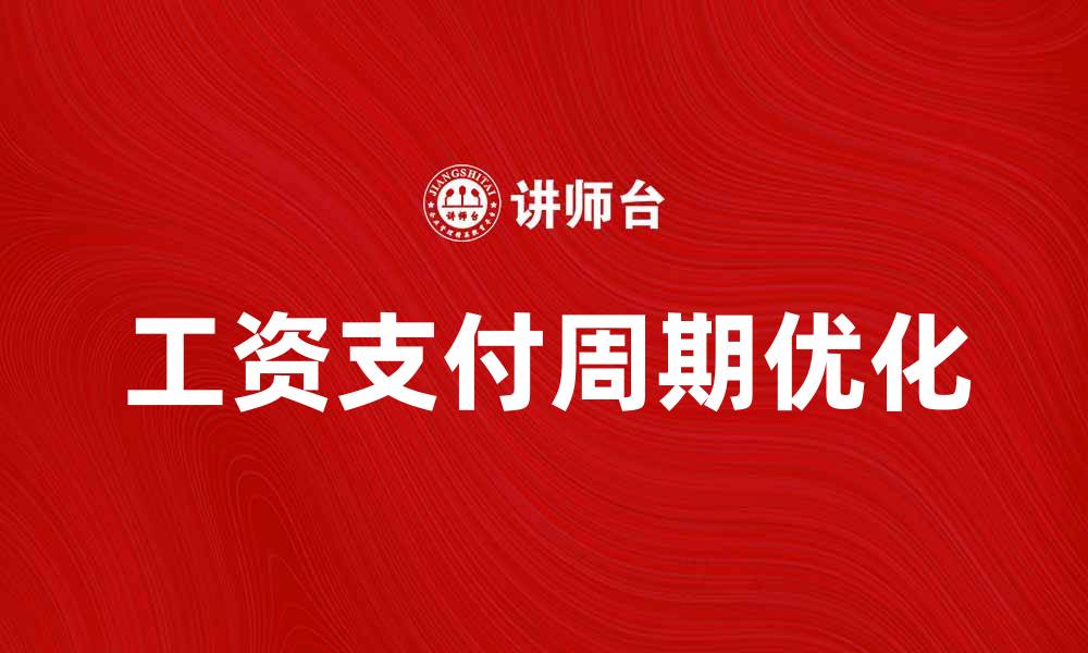 文章优化工资支付周期，提高员工满意度和企业效率的缩略图